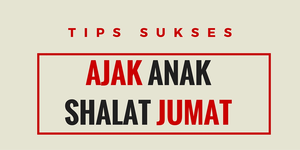 Tips Sukses Ajak Anak Shalat Jumat – Travel Eat Read Write